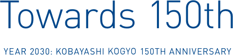 Towards 150th YEAR 2030:KOBAYASHI KOGYO 150TH ANNIVERSARY