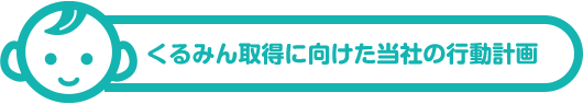 くるみん取得に向けた当社の行動計画